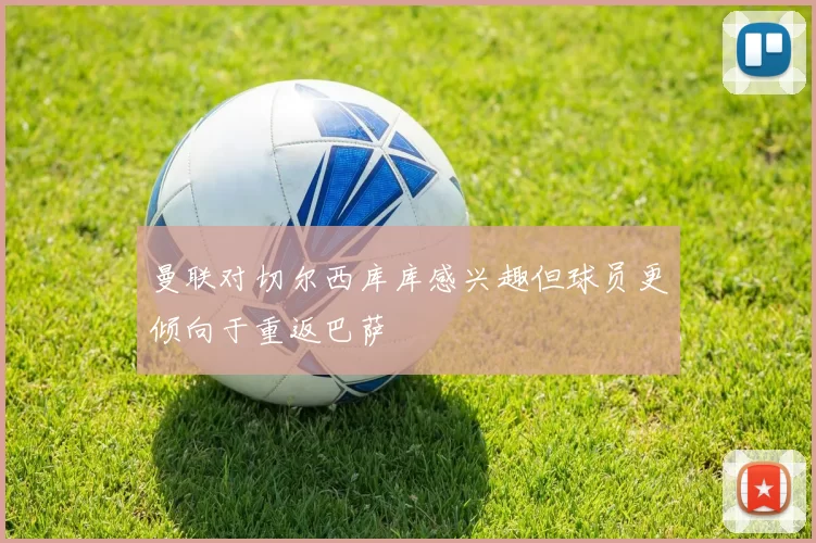 曼联对切尔西库库感兴趣但球员更倾向于重返巴萨